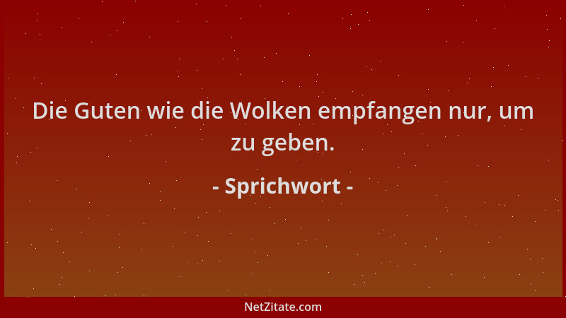 Sprichwort - Die Guten wie die Wolken empfangen nur, um zu geben....
