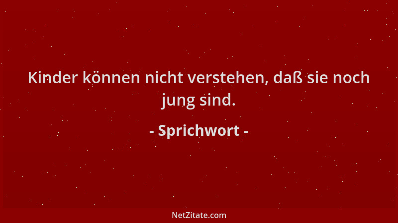 Sprichwort - Kinder können nicht verstehen, daß sie noch jung sind....