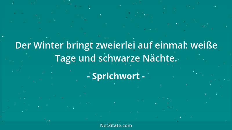 Sprichwort - Der Winter bringt zweierlei auf einmal: weiße Tage und schwarze Nächte....
