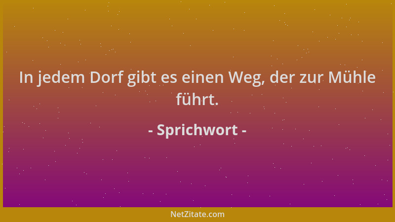 Sprichwort - In jedem Dorf gibt es einen Weg, der zur Mühle führt....