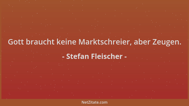 Stefan Fleischer - Gott braucht keine Marktschreier, aber Zeugen....