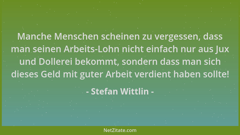 Stefan Wittlin - Manche Menschen scheinen zu vergessen, dass man seinen Arbeits-Lohn nicht einfach nur aus Jux und Dollerei...