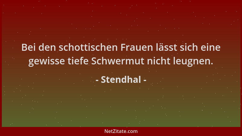 Stendhal - Bei den schottischen Frauen lässt sich eine gewisse tiefe Schwermut nicht leugnen....