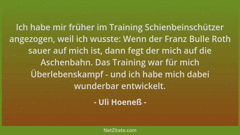 Uli Hoeneß - Ich habe mir früher im Training Schienbeinschützer angezogen, weil ich wusste: Wenn der Franz Bulle Roth sauer...