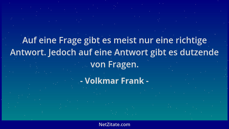 Volkmar Frank - Auf eine Frage gibt es meist nur eine richtige Antwort. Jedoch auf eine Antwort gibt es dutzende von Fragen...