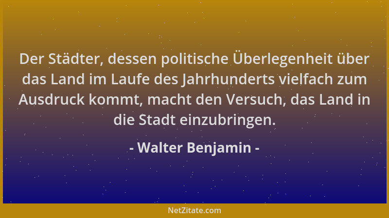 Walter Benjamin - Der Städter, dessen politische Überlegenheit über das Land im Laufe des Jahrhunderts vielfach zum Ausdruc...