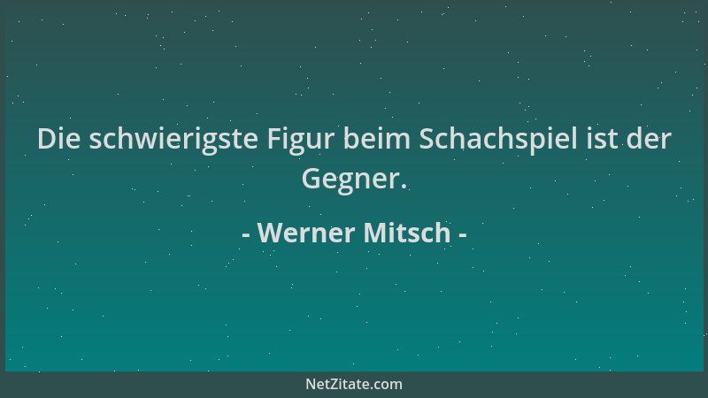 Werner Mitsch - Die schwierigste Figur beim Schachspiel ist der Gegner....