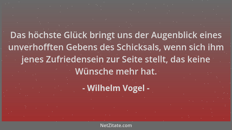 Wilhelm Vogel - Das höchste Glück bringt uns der Augenblick eines unverhofften Gebens des Schicksals, wenn sich ihm jenes Z...