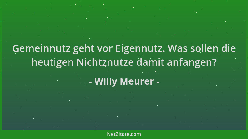 Willy Meurer - Gemeinnutz geht vor Eigennutz. Was sollen die heutigen Nichtznutze damit anfangen?...