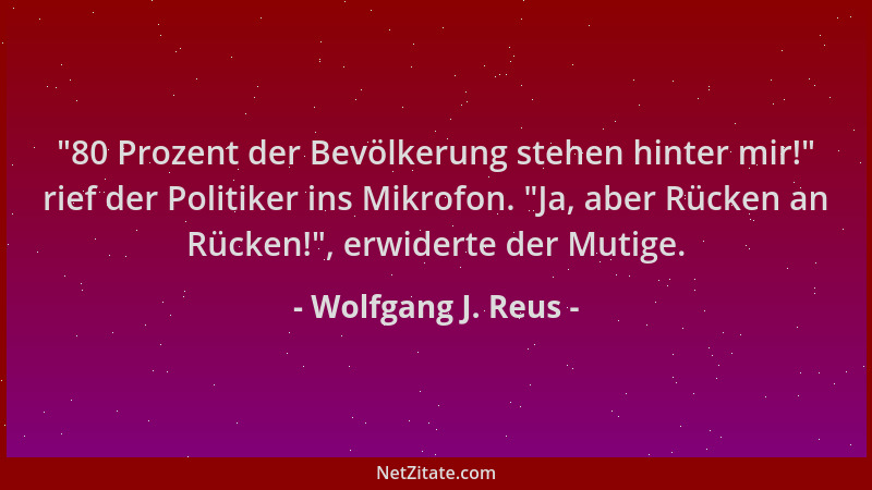 Wolfgang J. Reus - "80 Prozent der Bevölkerung stehen hinter mir! " rief der Politiker ins Mikrofon. "Ja, aber Rücken an Rüc...