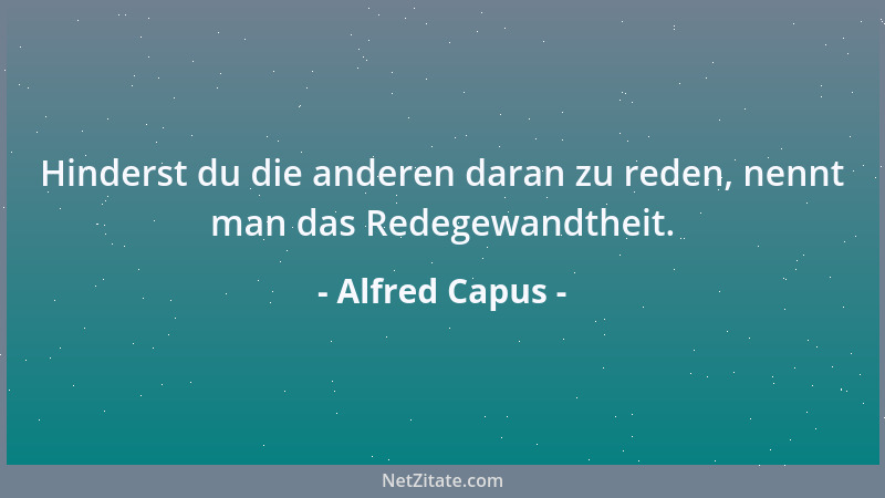 Alfred Capus - Hinderst du die anderen daran zu reden, nennt man das Redegewandtheit....