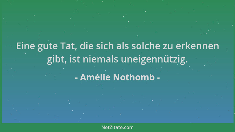 Amélie Nothomb - Eine gute Tat, die sich als solche zu erkennen gibt, ist niemals uneigennützig....