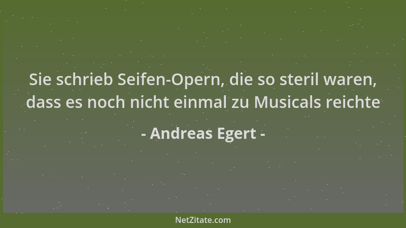 Andreas Egert - Sie schrieb Seifen-Opern, die so steril waren, dass es noch nicht einmal zu Musicals reichte...