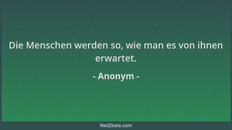 Anonym - Die Menschen werden so, wie man es von ihnen erwartet....