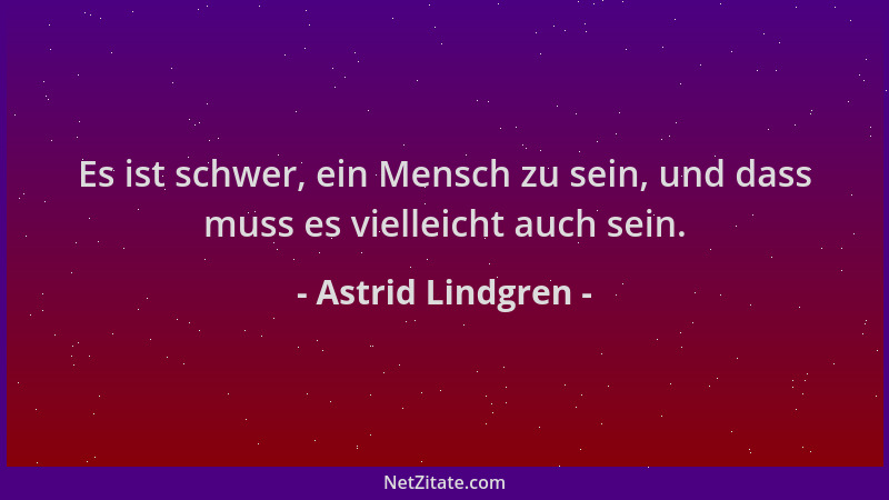 Astrid Lindgren - Es ist schwer, ein Mensch zu sein, und dass muss es vielleicht auch sein....