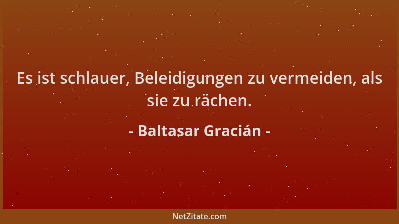 Baltasar Gracián - Es ist schlauer, Beleidigungen zu vermeiden, als sie zu rächen....