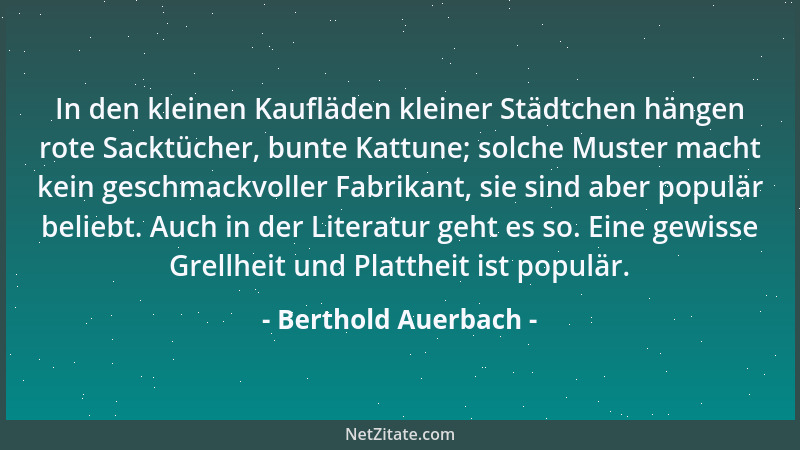 Berthold Auerbach - In den kleinen Kaufläden kleiner Städtchen hängen rote Sacktücher, bunte Kattune; solche Muster macht k...