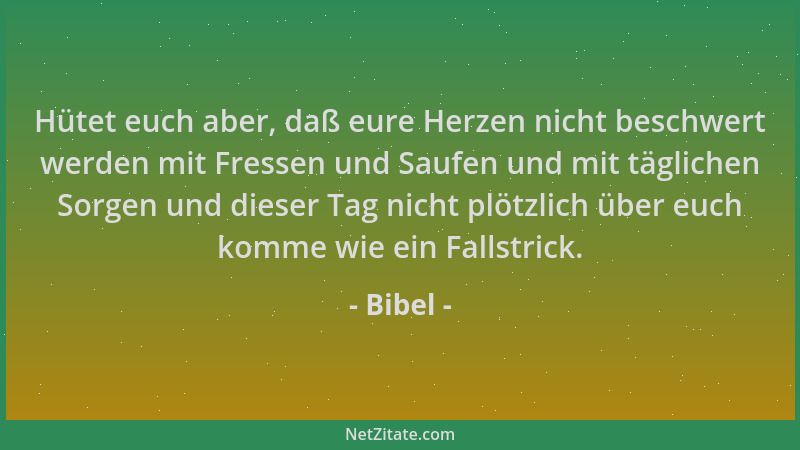 Bibel - Hütet euch aber, daß eure Herzen nicht beschwert werden mit Fressen und Saufen und mit täglichen Sorgen und dieser...