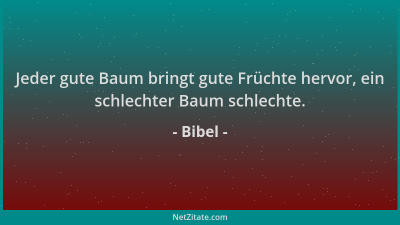 Bibel - Jeder gute Baum bringt gute Früchte hervor, ein schlechter Baum schlechte....