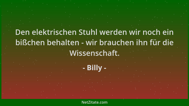 Billy - Den elektrischen Stuhl werden wir noch ein bißchen behalten - wir brauchen ihn für die Wissenschaft....