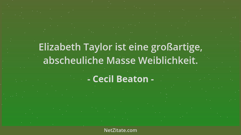 Cecil Beaton - Elizabeth Taylor ist eine großartige, abscheuliche Masse Weiblichkeit....