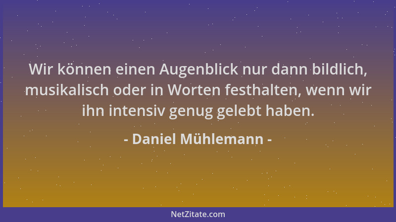 Daniel Mühlemann - Wir können einen Augenblick nur dann bildlich, musikalisch oder in Worten festhalten, wenn wir ihn inten...