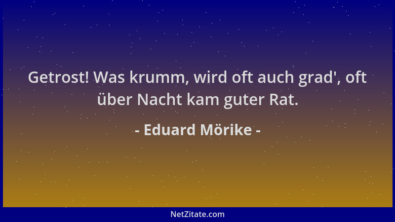 Eduard Mörike - Getrost! Was krumm, wird oft auch grad ', oft über Nacht kam guter Rat....