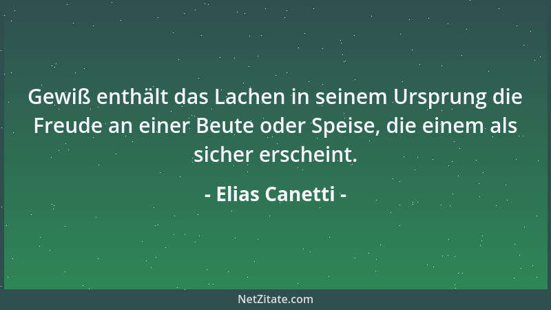 Elias Canetti - Gewiß enthält das Lachen in seinem Ursprung die Freude an einer Beute oder Speise, die einem als sicher ers...