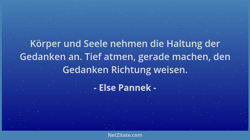 Else Pannek - Körper und Seele nehmen die Haltung der Gedanken an. Tief atmen, gerade machen, den Gedanken Richtung weisen....