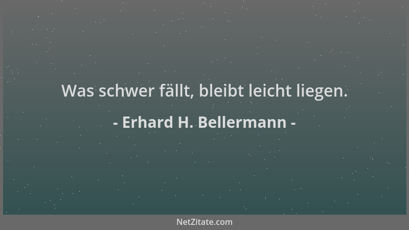 Erhard H. Bellermann - Was schwer fällt, bleibt leicht liegen....
