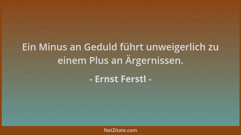 Ernst Ferstl - Ein Minus an Geduld führt unweigerlich zu einem Plus an Ärgernissen....