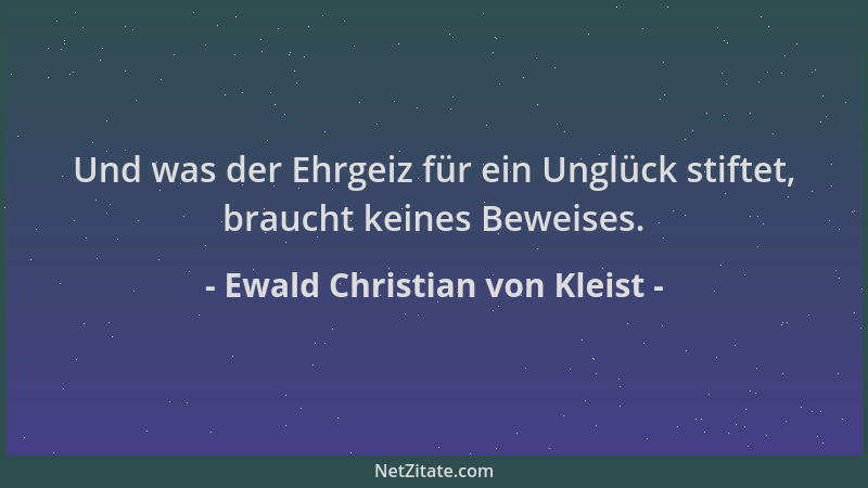 Ewald Christian von Kleist - Und was der Ehrgeiz für ein Unglück stiftet, braucht keines Beweises....