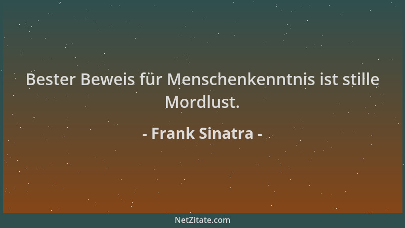 Frank Sinatra - Bester Beweis für Menschenkenntnis ist stille Mordlust....