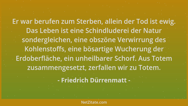 Friedrich Dürrenmatt - Er war berufen zum Sterben, allein der Tod ist ewig. Das Leben ist eine Schindluderei der Natur sond...