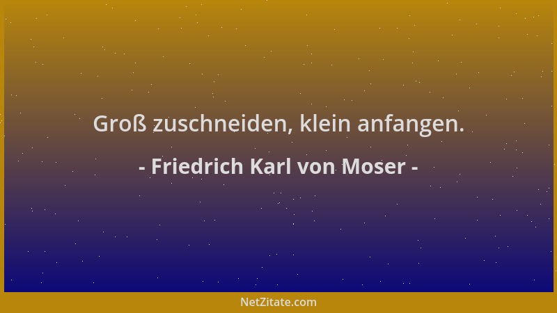 Friedrich Karl von Moser - Groß zuschneiden, klein anfangen....