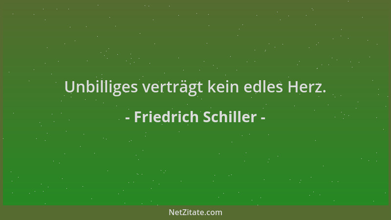 Friedrich Schiller - Unbilliges verträgt kein edles Herz....