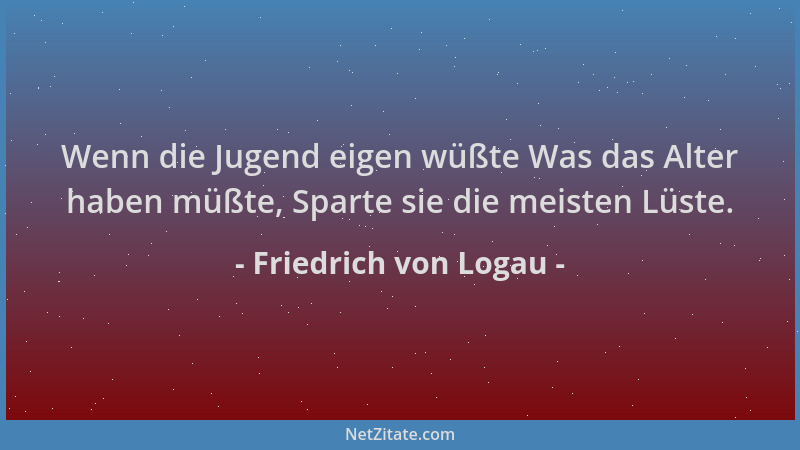 Friedrich von Logau - Wenn die Jugend eigen wüßte Was das Alter haben müßte, Sparte sie die meisten Lüste....