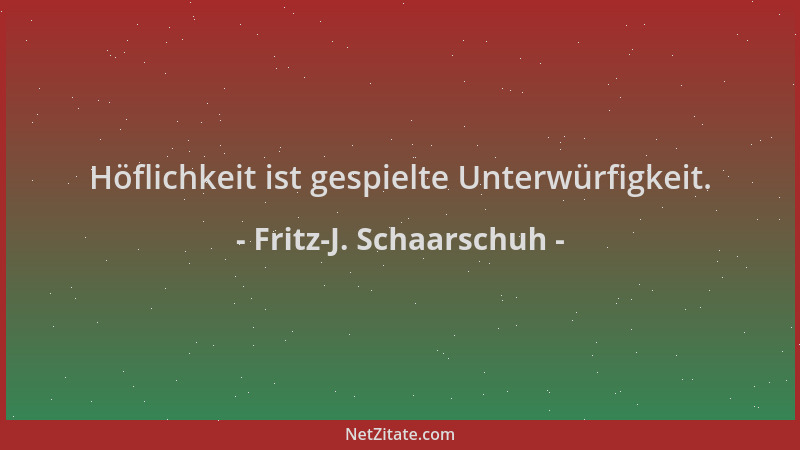 Fritz-J. Schaarschuh - Höflichkeit ist gespielte Unterwürfigkeit....