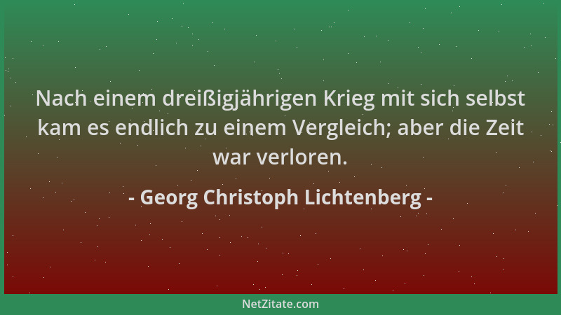 Georg Christoph Lichtenberg - Nach einem dreißigjährigen Krieg mit sich selbst kam es endlich zu einem Vergleich; aber die...