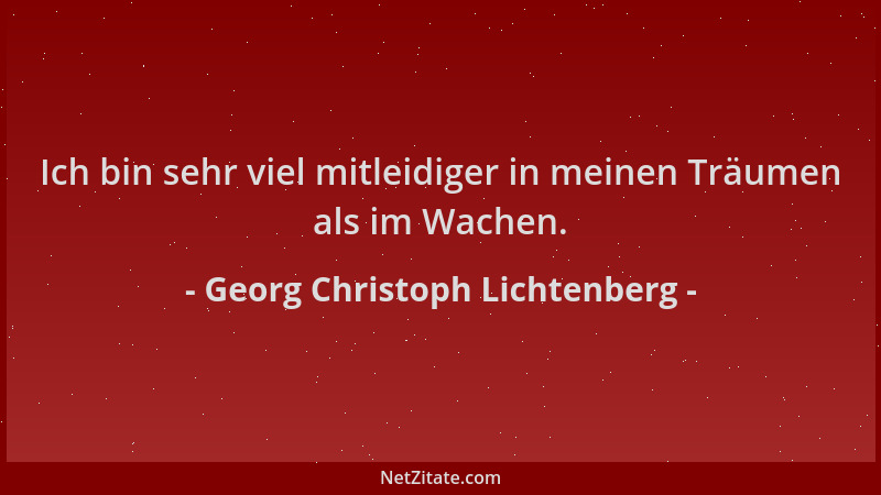 Georg Christoph Lichtenberg - Ich bin sehr viel mitleidiger in meinen Träumen als im Wachen....