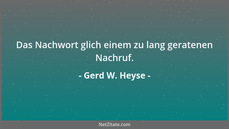 Gerd W. Heyse - Das Nachwort glich einem zu lang geratenen Nachruf....