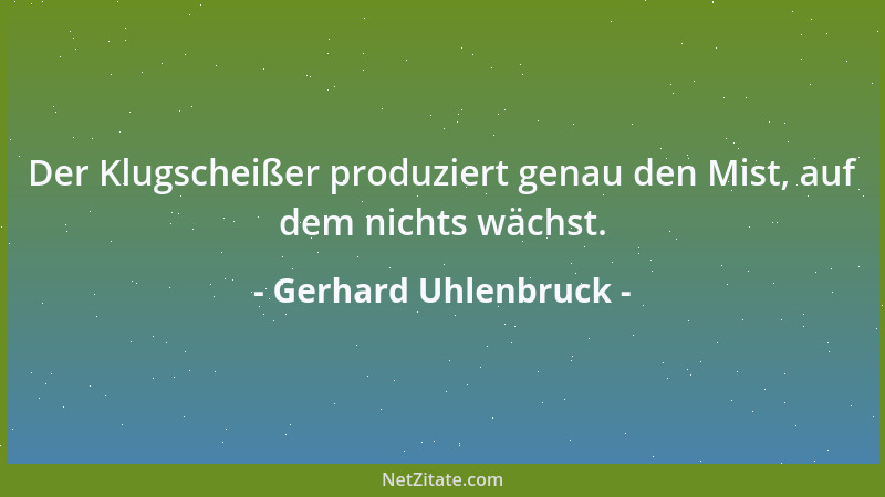 Gerhard Uhlenbruck - Der Klugscheißer produziert genau den Mist, auf dem nichts wächst....