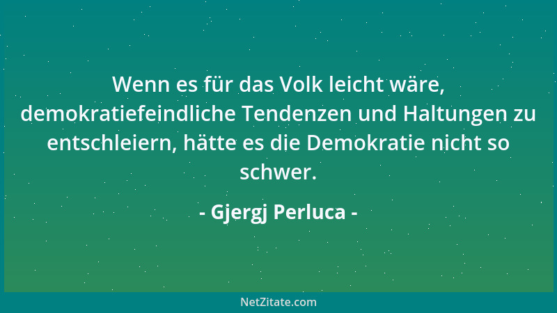 Gjergj Perluca - Wenn es für das Volk leicht wäre, demokratiefeindliche Tendenzen und Haltungen zu entschleiern, hätte es d...