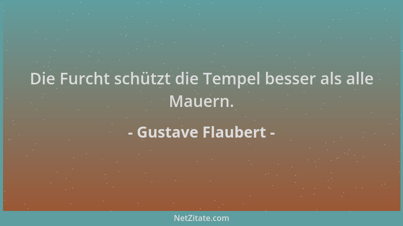 Gustave Flaubert - Die Furcht schützt die Tempel besser als alle Mauern....