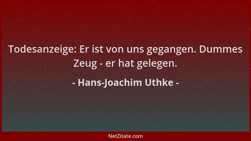 Hans-Joachim Uthke - Todesanzeige: Er ist von uns gegangen. Dummes Zeug - er hat gelegen....