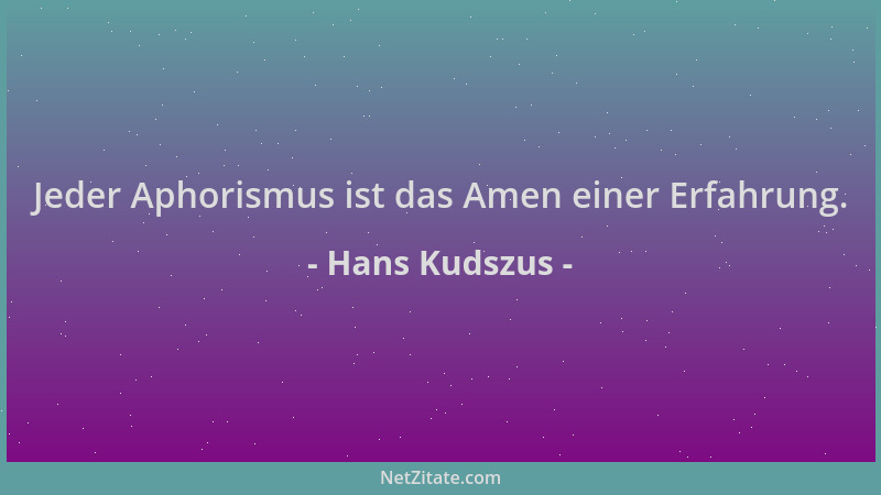 Hans Kudszus - Jeder Aphorismus ist das Amen einer Erfahrung....