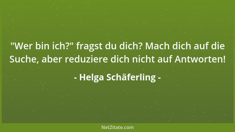 Helga Schäferling -  "Wer bin ich? " fragst du dich? Mach dich auf die Suche, aber reduziere dich nicht auf Antworten!...