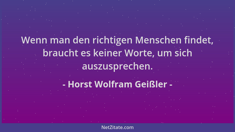 Horst Wolfram Geißler - Wenn man den richtigen Menschen findet, braucht es keiner Worte, um sich auszusprechen....