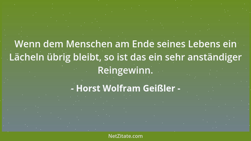 Horst Wolfram Geißler - Wenn dem Menschen am Ende seines Lebens ein Lächeln übrig bleibt, so ist das ein sehr anständiger R...