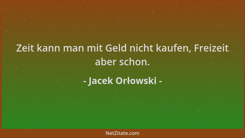 Jacek Orłowski - Zeit kann man mit Geld nicht kaufen, Freizeit aber schon....